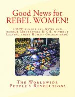 Good News for REBEL WOMEN!: How almost all Wives can become Moderately Rich without Leaving their Homes! Guaranteed!