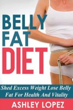 Belly Fat Diet: Shed Excess Weight Lose Belly Fat For Health And Vitality