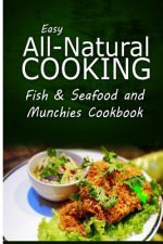 Easy All-Natural Cooking - Fish & Seafood and Munchies Cookbook: Easy Healthy Recipes Made With Natural Ingredients