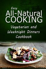 Easy All-Natural Cooking - Vegetarian and Weeknight Dinners: Easy All-Natural Cooking - Insert book name