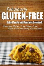 Fabulously Gluten-Free - Baked Treats and Munchies Cookbook: Yummy Gluten-Free Ideas for Celiac Disease and Gluten Sensitivity