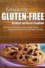 Fabulously Gluten-Free - Breakfast and Dessert Cookbook: Yummy Gluten-Free Ideas for Celiac Disease and Gluten Sensitivity