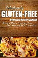 Fabulously Gluten-Free - Dessert and Munchies Cookbook: Yummy Gluten-Free Ideas for Celiac Disease and Gluten Sensitivity