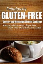 Fabulously Gluten-Free - Dessert and Weeknight Dinners Cookbook: Yummy Gluten-Free Ideas for Celiac Disease and Gluten Sensitivity