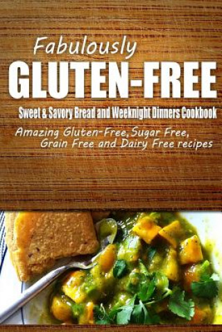 Fabulously Gluten-Free - Sweet & Savory Breads and Weeknight Dinners Cookbook: Yummy Gluten-Free Ideas for Celiac Disease and Gluten Sensitivity