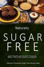 Naturally Sugar-Free - Baked Treats and Dessert Cookbook: Delicious Sugar-Free and Diabetic-Friendly Recipes for the Health-Conscious