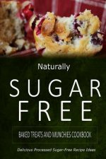 Naturally Sugar-Free - Baked Treats and Munchies Cookbook: Delicious Sugar-Free and Diabetic-Friendly Recipes for the Health-Conscious