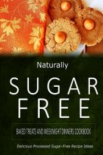 Naturally Sugar-Free - Baked Treats and Weeknight Dinners Cookbook: Delicious Sugar-Free and Diabetic-Friendly Recipes for the Health-Conscious