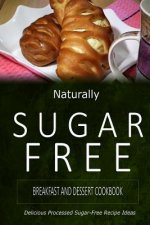 Naturally Sugar-Free - Breakfast and Dessert Cookbook: Delicious Sugar-Free and Diabetic-Friendly Recipes for the Health-Conscious