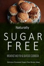 Naturally Sugar-Free - Breakfast and Fish & Seafood Cookbook: Delicious Sugar-Free and Diabetic-Friendly Recipes for the Health-Conscious