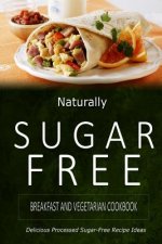 Naturally Sugar-Free - Breakfast and Vegetarian Cookbook: Delicious Sugar-Free and Diabetic-Friendly Recipes for the Health-Conscious