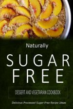 Naturally Sugar-Free - Dessert and Vegetarian Cookbook: Delicious Sugar-Free and Diabetic-Friendly Recipes for the Health-Conscious