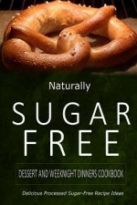 Naturally Sugar-Free - Dessert and Weeknight Dinners Cookbook: Delicious Sugar-Free and Diabetic-Friendly Recipes for the Health-Conscious