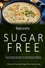 Naturally Sugar-Free - Fish & Seafood and Sweet & Savory Breads Cookbook: Delicious Sugar-Free and Diabetic-Friendly Recipes for the Health-Conscious