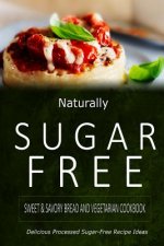 Naturally Sugar-Free - Sweet & Savory Breads and Vegetarian Cookbook: Delicious Sugar-Free and Diabetic-Friendly Recipes for the Health-Conscious