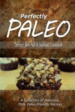 Perfectly Paleo - Dessert and Fish & Seafood Cookbook: Indulgent Paleo Cooking for the Modern Caveman