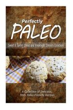 Perfectly Paleo - Sweet & Savory Breads and Weeknight Dinners Cookbook: Indulgent Paleo Cooking for the Modern Caveman
