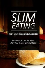 Slim Eating - Sweet & Savory Breads and Vegetarian Cookbook: Skinny Recipes for Fat Loss and a Flat Belly