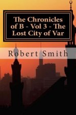 The Chronicles of B - Vol 3 - The Lost City of Var: Book 3 - The Lost City of Var