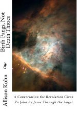Birth Pangs, Not Death Throes: A Comentary on the Revelation Given To John By Jesus Through the Angel