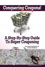 Conquering Coupons!: A Step-By-Step Guide To Super Couponing