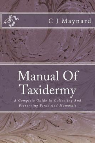 Manual Of Taxidermy: A Complete Guide In Collecting And Preserving Birds And Mammals