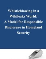 Whistleblowing in a Wikileaks World: A Model for Responsible Disclosure in Homeland Security