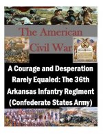 A Courage and Desperation Rarely Equaled: The 36th Arkansas Infantry Regiment (Confederate States Army)