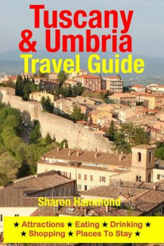 Tuscany & Umbria Travel Guide: Attractions, Eating, Drinking, Shopping & Places To Stay