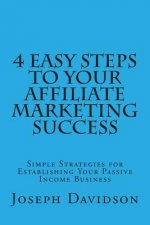 4 Easy Steps to Your Affiliate Marketing Success: Simple Strategies for Establishing Your Passive Income Business