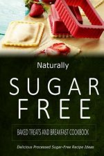 Naturally Sugar-Free - Baked Treats and Breakfast Cookbook: Delicious Sugar-Free and Diabetic-Friendly Recipes for the Health-Conscious