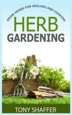 Herb Gardening - Grow Herbs For Healing And Cooking