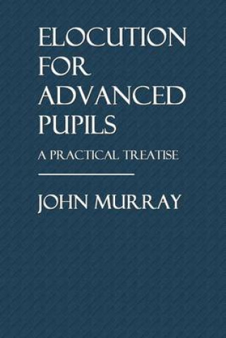 Elocution for Advanced Pupils: A Practical Treatise