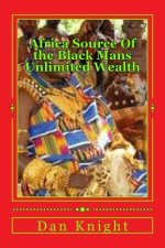 Africa Source Of the Black Mans Unlimited Wealth: The Black Man Can Never Be Poor Period