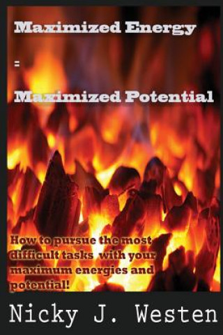 Maximized Energy = Maximized Potential: How to pursue the most difficult tasks with your maximum energies and potential!