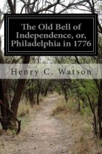 The Old Bell of Independence, or, Philadelphia in 1776