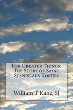 For Greater Things: The Story of Saint Stanislaus Kostka