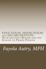 EDUCATION, MEDICATION and INCARCERATION: No Child Left Behind and the School to Prison Pipeline
