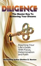 Diligence: The Master Key To Achieving Your Dreams: Learning How To Reach Your Goals Step By Step