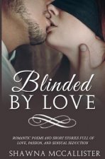 Blinded by Love: Romantic Poems and Short Stories Full of Love, Passion, and Sensual Seduction