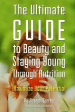 The Ultimate Guide to Beauty and Staying Young Through Nutrition: Maximize Your Potential