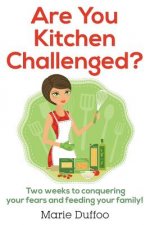 Are You Kitchen Challenged?: Two weeks to conquering your fears and feeding your family!