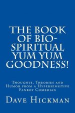 The Book of Bio-Spiritual Yum Yum Goodness!: Thoughts, Theories, and humor from a Hypersensitive, Fanboy Comedian