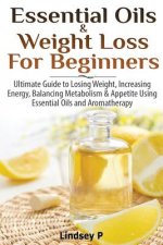 Essential Oils & Weight Loss for Beginners: Ultimate Guide to Losing Weight, Increasing Energy, Balancing Metabolism & Appetite Using Essential Oils &