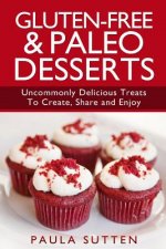 Gluten-Free & Paleo Desserts: Uncommonly Delicious Treats To Create, Share and Enjoy
