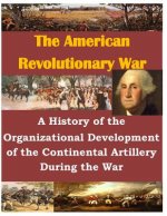A History of the Organizational Development of the Continental Artillery During the War