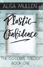 Plastic Confidence: Book One - The Good Bye Trilogy