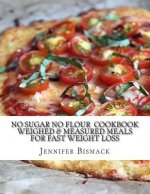 No Sugar No Flour Cookbook: Weighed & Measured Meals for Fast Weight Loss