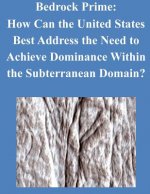 Bedrock Prime: How Can the United States Best Address the Need to Achieve Dominance Within the Subterranean Domain?