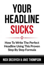 Your Headline Sucks: How To Write The Perfect Headline Using This Proven Step by Step Formula